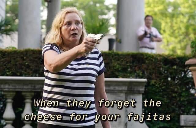 The meme features a photo of a woman holding a gun and looking shocked, with a caption that reads: "When they forget the cheese for your fajitas". The image is a humorous take on a common frustration when dining out, where the person is upset that their food is being prepared incorrectly.
